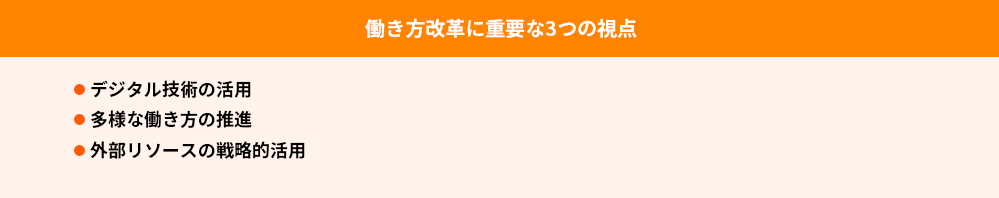 働き方改革に重要な3つの視点
●デジタル技術の活用
●多様な働き方の推進
●外部リソースの戦略的活用